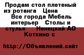 Продам стол плетеный из ротанга › Цена ­ 34 300 - Все города Мебель, интерьер » Столы и стулья   . Ненецкий АО,Коткино с.